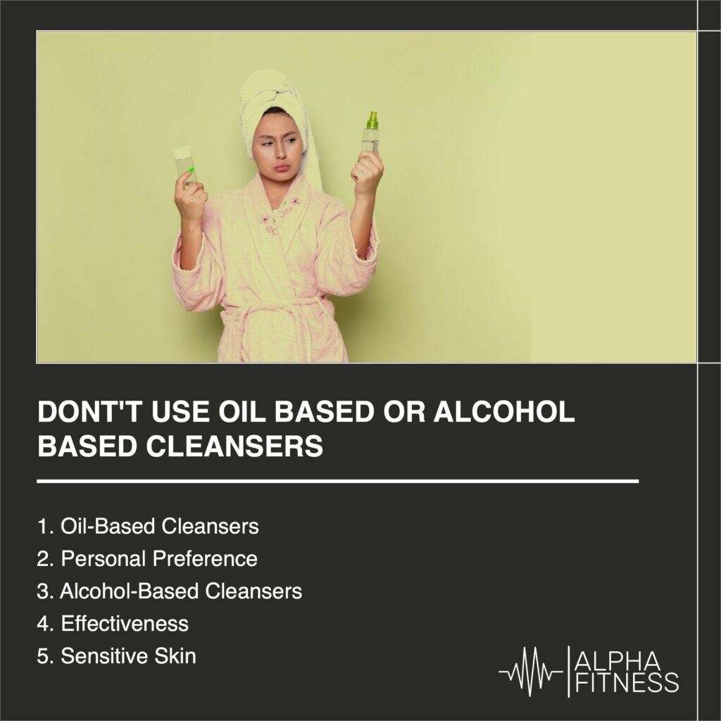 Dont't use oil based or alcohol based cleansers - AlphaFitness.Health