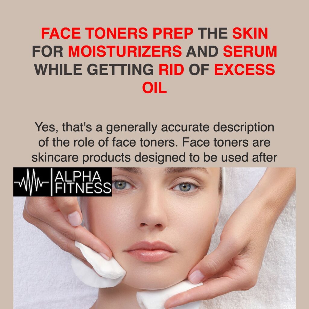 Face toners prep the skin for moisturizers and serum while getting rid of excess oil - alphafitness.health